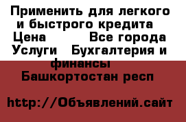 Применить для легкого и быстрого кредита › Цена ­ 123 - Все города Услуги » Бухгалтерия и финансы   . Башкортостан респ.